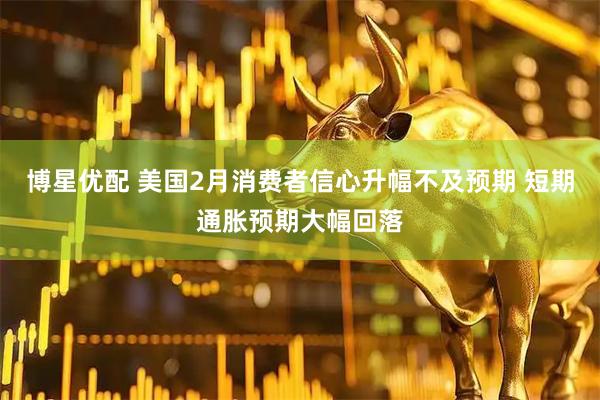 博星优配 美国2月消费者信心升幅不及预期 短期通胀预期大幅回落