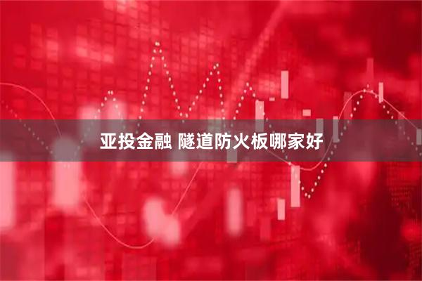 亚投金融 隧道防火板哪家好