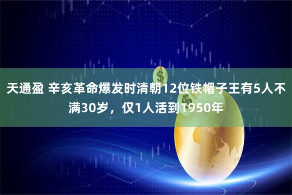 天通盈 辛亥革命爆发时清朝12位铁帽子王有5人不满30岁，仅1人活到1950年