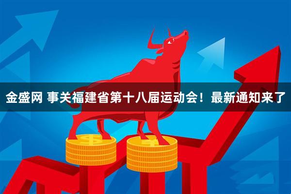 金盛网 事关福建省第十八届运动会！最新通知来了