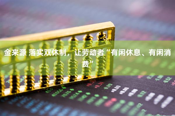 金来源 落实双休制，让劳动者“有闲休息、有闲消费”