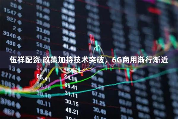 伍祥配资 政策加持技术突破，6G商用渐行渐近