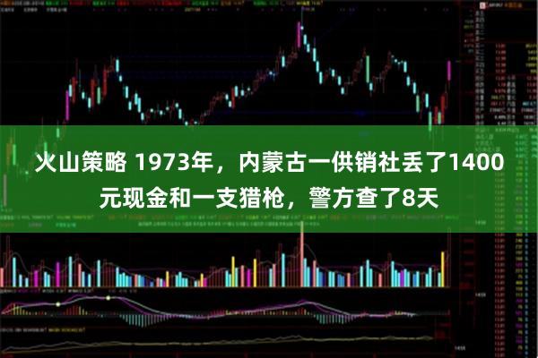 火山策略 1973年，内蒙古一供销社丢了1400元现金和一支猎枪，警方查了8天