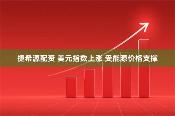 捷希源配资 美元指数上涨 受能源价格支撑