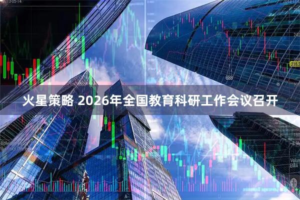 火星策略 2026年全国教育科研工作会议召开