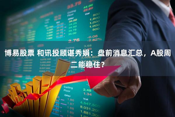 博易股票 和讯投顾谌秀娟：盘前消息汇总，A股周二能稳住？