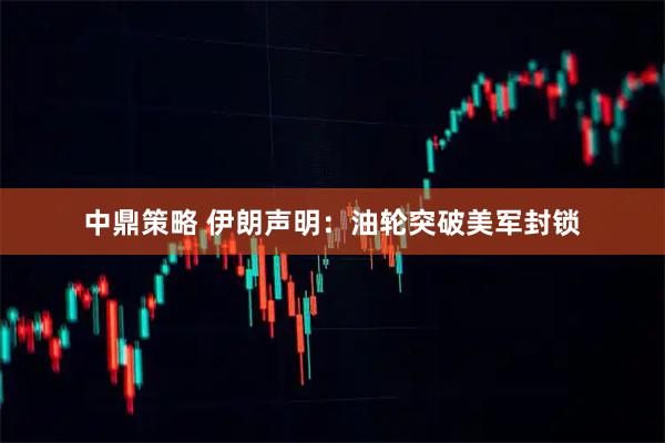 中鼎策略 伊朗声明：油轮突破美军封锁
