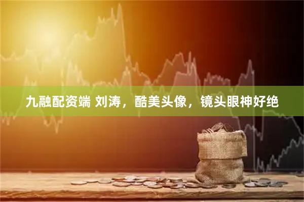 九融配资端 刘涛，酷美头像，镜头眼神好绝